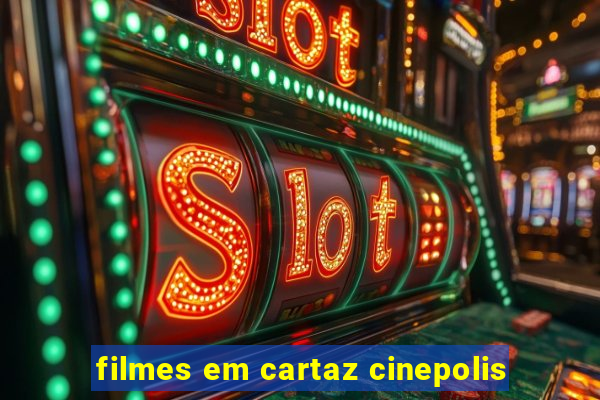 filmes em cartaz cinepolis